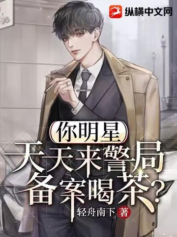 你明星天天来警局备案喝茶轻舟南下有几个女主